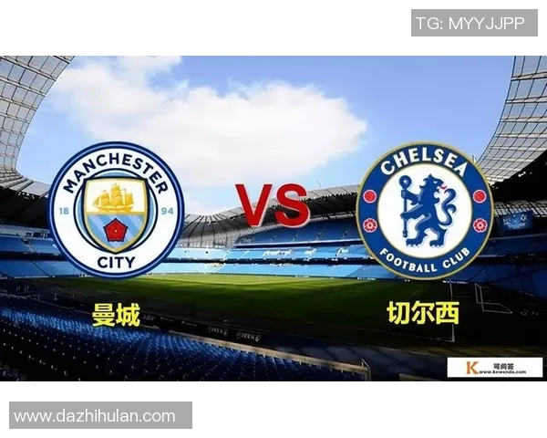 切尔西与曼城精彩对决直播观看指南及赛事分析